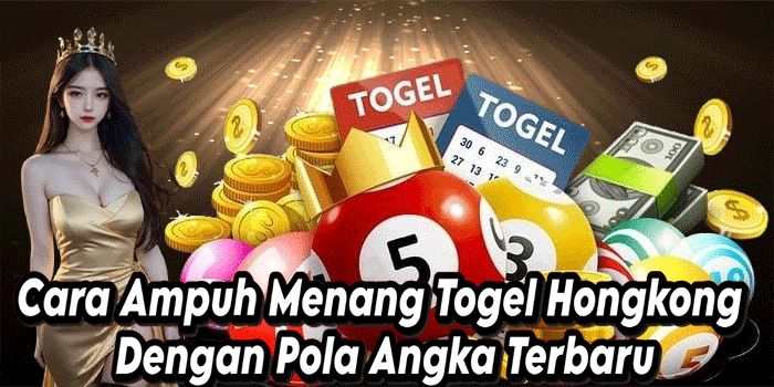 Cara Ampuh Menang Togel Hongkong Dengan Pola Angka Terbaru